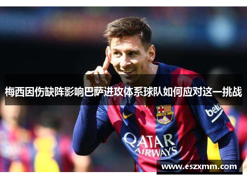 梅西因伤缺阵影响巴萨进攻体系球队如何应对这一挑战