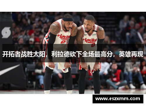 开拓者战胜太阳，利拉德砍下全场最高分，英雄再现