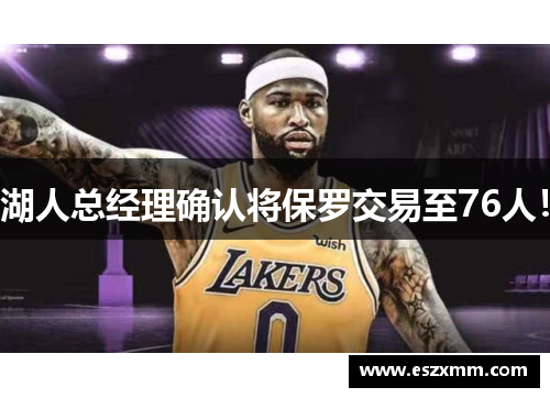湖人总经理确认将保罗交易至76人！