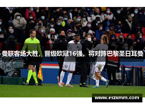 曼联客场大胜，晋级欧冠16强，将对阵巴黎圣日耳曼