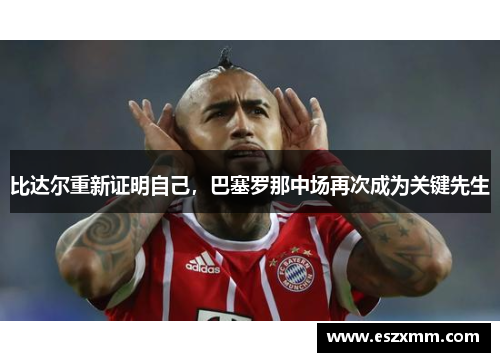 比达尔重新证明自己，巴塞罗那中场再次成为关键先生