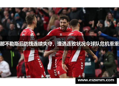 那不勒斯后防线连续失守，遭遇连败状况令球队危机重重