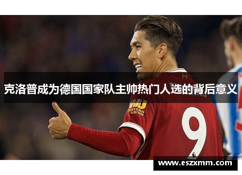 克洛普成为德国国家队主帅热门人选的背后意义