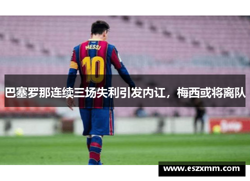 巴塞罗那连续三场失利引发内讧，梅西或将离队