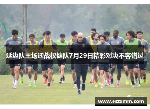 延边队主场迎战权健队7月29日精彩对决不容错过