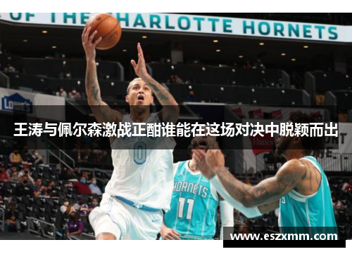 王涛与佩尔森激战正酣谁能在这场对决中脱颖而出