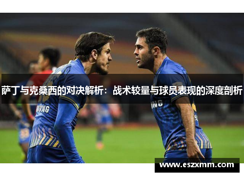 萨丁与克桑西的对决解析：战术较量与球员表现的深度剖析