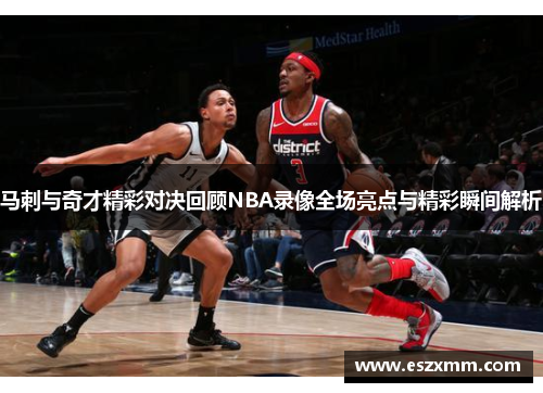 马刺与奇才精彩对决回顾NBA录像全场亮点与精彩瞬间解析