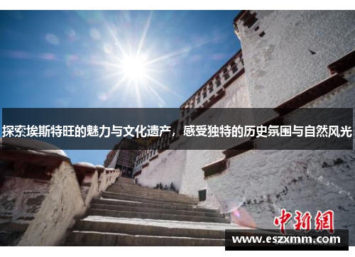 探索埃斯特旺的魅力与文化遗产，感受独特的历史氛围与自然风光