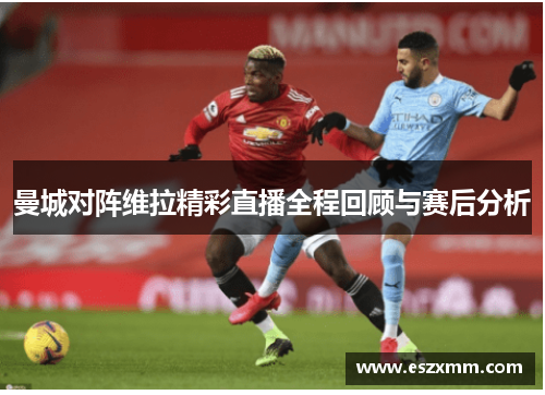 曼城对阵维拉精彩直播全程回顾与赛后分析